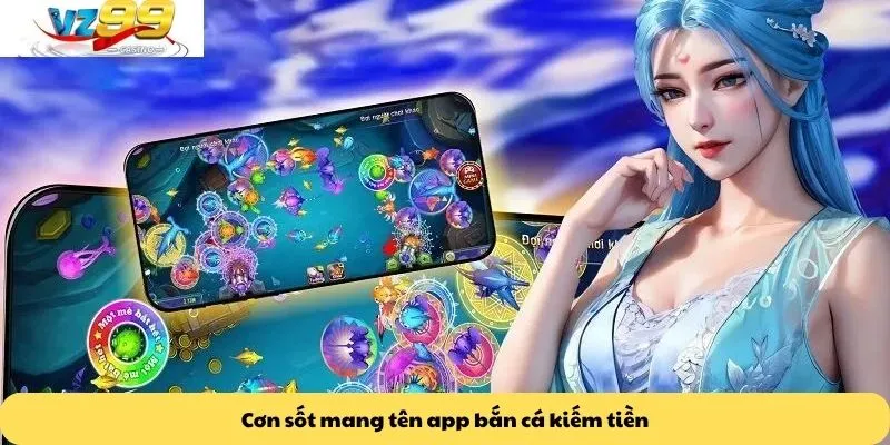 App bắn cá kiếm tiền 2 Cơn sốt mang tên app bắn cá kiếm tiền