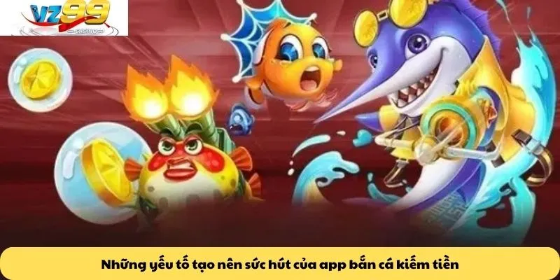 App bắn cá kiếm tiền 3 Những yếu tố tạo nên sức hút của app bắn cá kiếm tiền