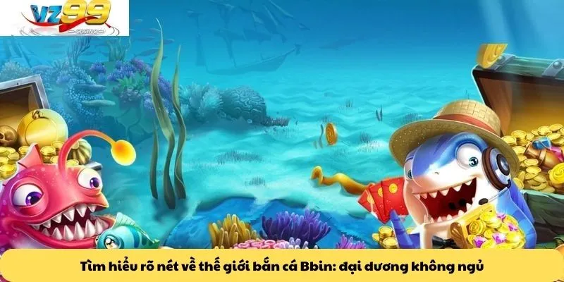 Bắn cá Bbin 1 Tìm hiểu rõ nét về thế giới bắn cá Bbin: đại dương không ngủ