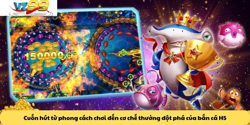 Cuốn hút từ phong cách chơi đến cơ chế thưởng đột phá của bắn cá H5
