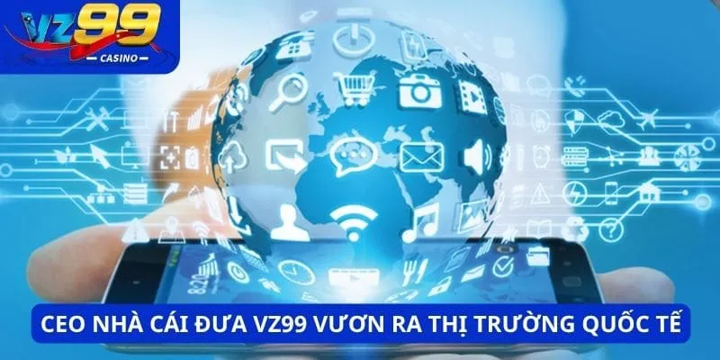 CEO nhà cái đưa thương hiệu vươn ra thị trường quốc tế