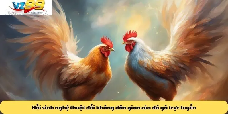 Hồi sinh nghệ thuật đối kháng dân gian của đá gà trực tuyến