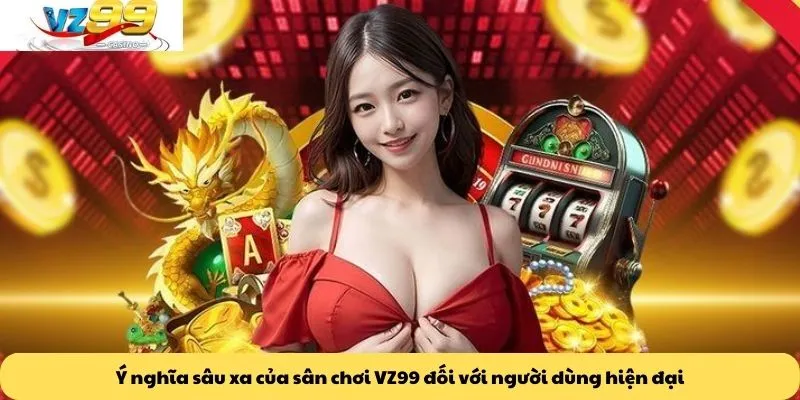 Trang chủ 7 Ý nghĩa sâu xa của sân chơi VZ99 đối với người dùng hiện đại